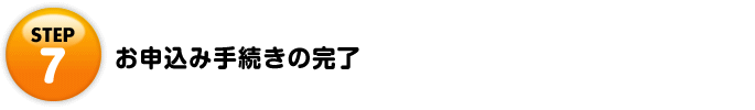 Step7 お申込み手続きの完了